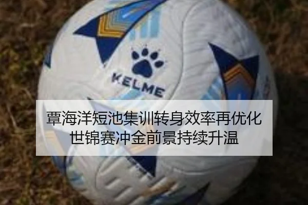 覃海洋短池集训转身效率再优化 世锦赛冲金前景持续升温