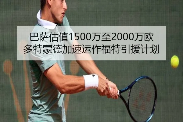 巴萨估值1500万至2000万欧多特蒙德加速运作福特引援计划